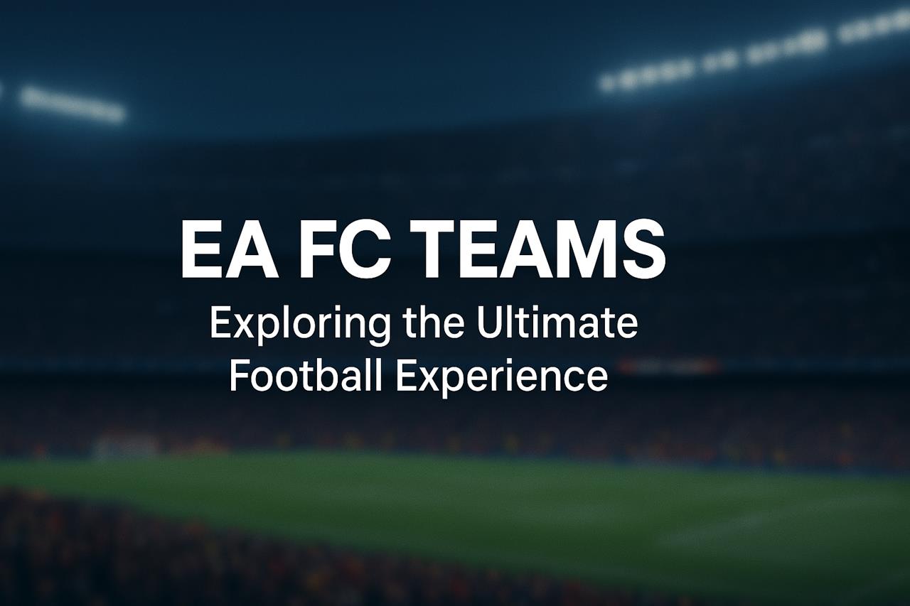 Ea fc teams - exploring the ultimate football experience